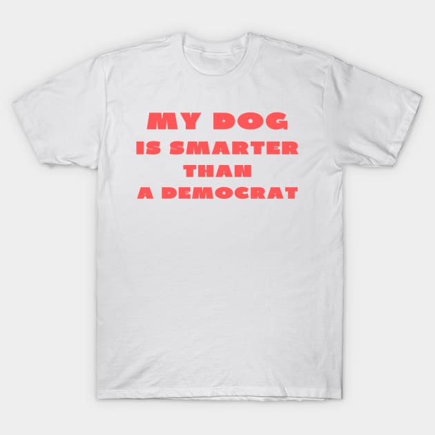 My dog is smarter than a democrat T-Shirt by IOANNISSKEVAS